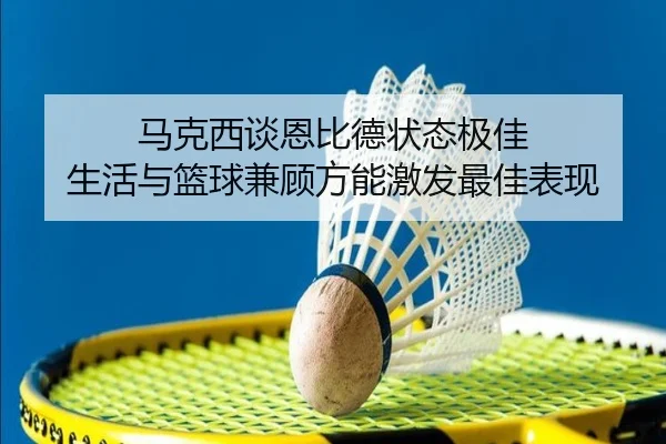 马克西谈恩比德状态极佳 生活与篮球兼顾方能激发最佳表现