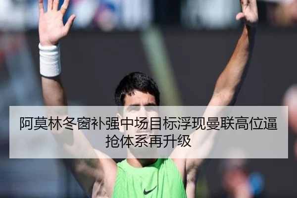 阿莫林冬窗补强中场目标浮现曼联高位逼抢体系再升级